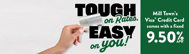 Tough on Rates. Easy on You! Mill Town's Visa Credit Card comes with a fixed 9.50%25 apr*